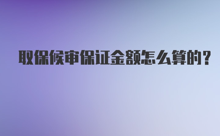 取保候审保证金额怎么算的？