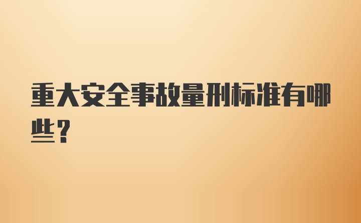 重大安全事故量刑标准有哪些？