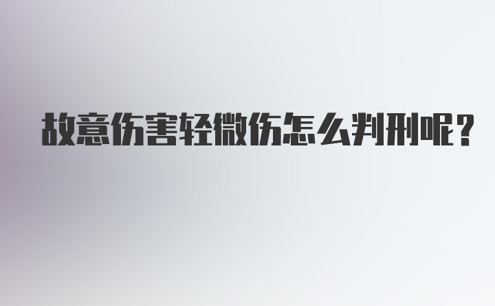 故意伤害轻微伤怎么判刑呢?