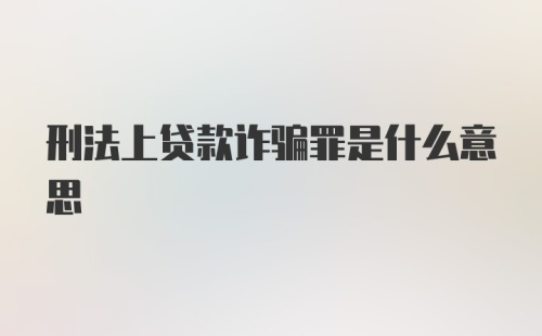 刑法上贷款诈骗罪是什么意思