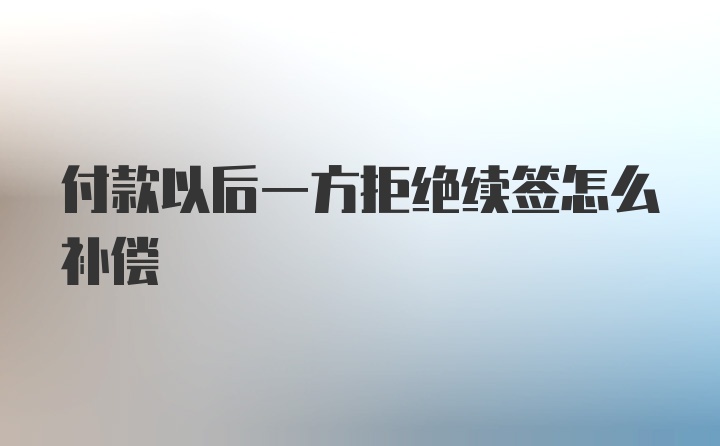 付款以后一方拒绝续签怎么补偿