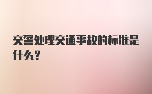 交警处理交通事故的标准是什么?