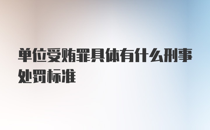 单位受贿罪具体有什么刑事处罚标准