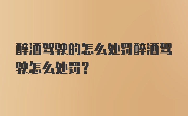 醉酒驾驶的怎么处罚醉酒驾驶怎么处罚？