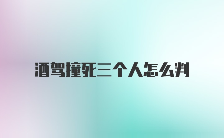 酒驾撞死三个人怎么判