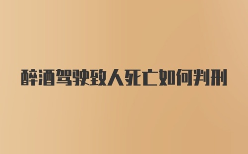 醉酒驾驶致人死亡如何判刑