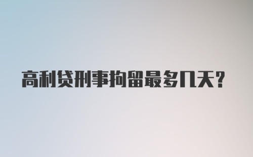 高利贷刑事拘留最多几天？