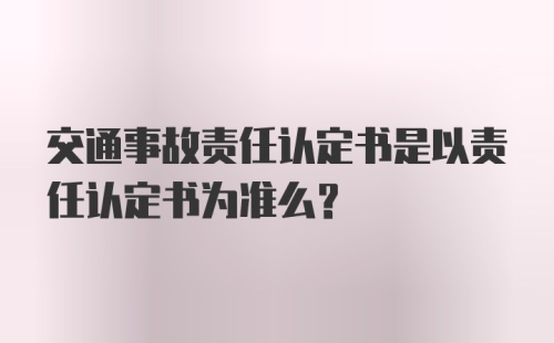 交通事故责任认定书是以责任认定书为准么？