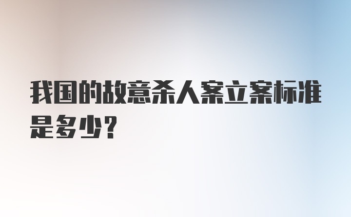 我国的故意杀人案立案标准是多少?