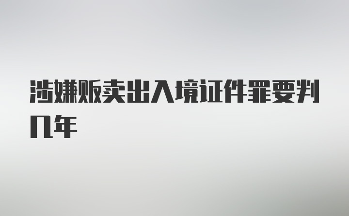 涉嫌贩卖出入境证件罪要判几年