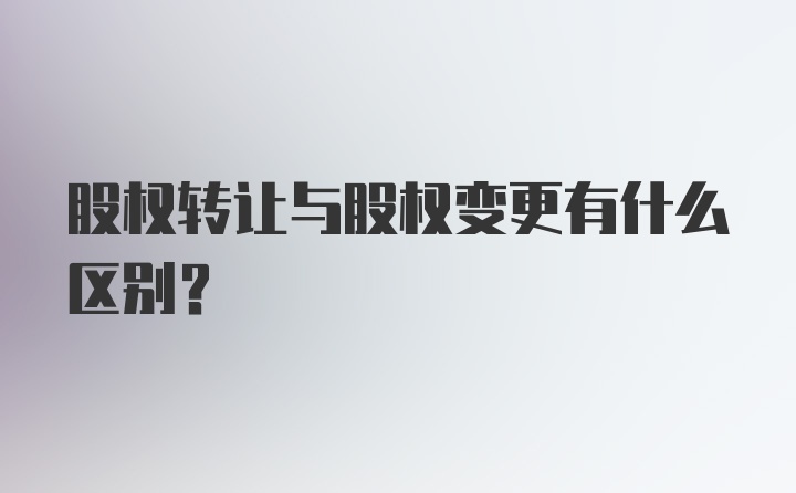 股权转让与股权变更有什么区别？