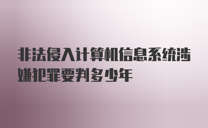 非法侵入计算机信息系统涉嫌犯罪要判多少年