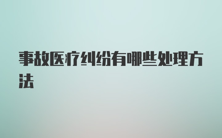 事故医疗纠纷有哪些处理方法