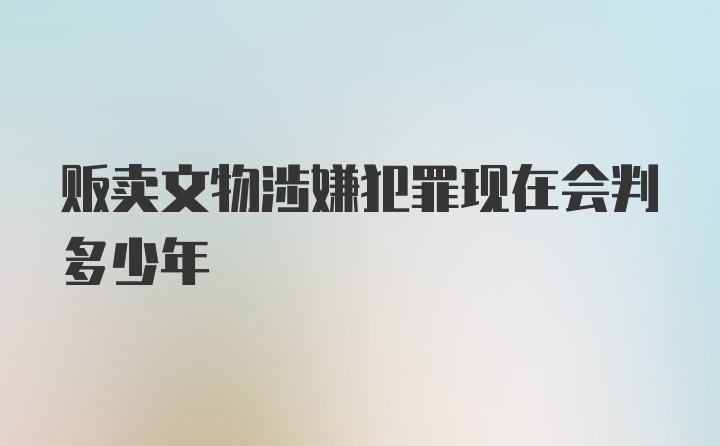 贩卖文物涉嫌犯罪现在会判多少年