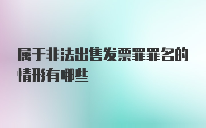 属于非法出售发票罪罪名的情形有哪些