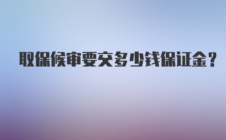 取保候审要交多少钱保证金?