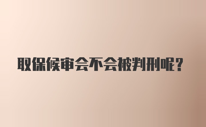 取保候审会不会被判刑呢？