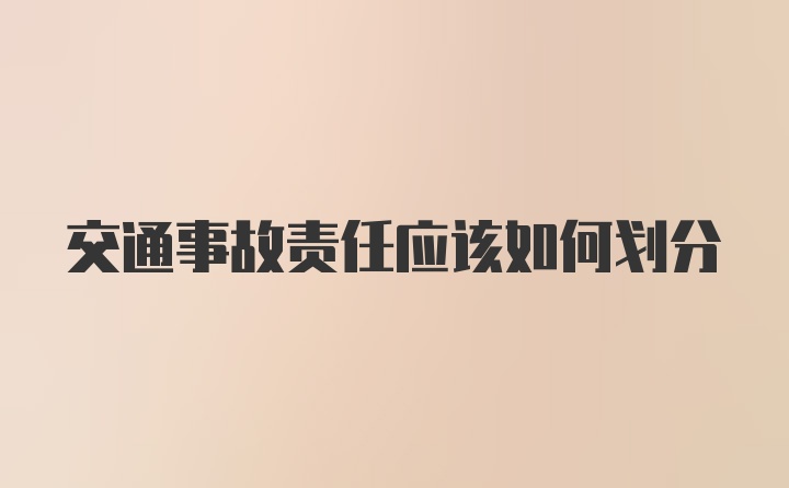 交通事故责任应该如何划分