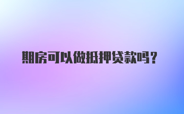 期房可以做抵押贷款吗？