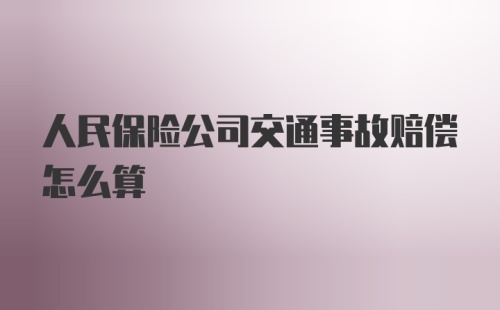 人民保险公司交通事故赔偿怎么算