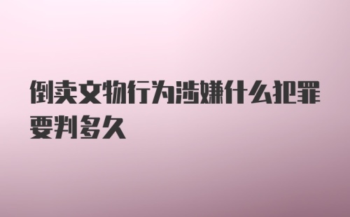 倒卖文物行为涉嫌什么犯罪要判多久