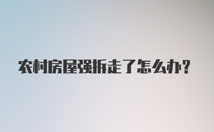 农村房屋强拆走了怎么办?