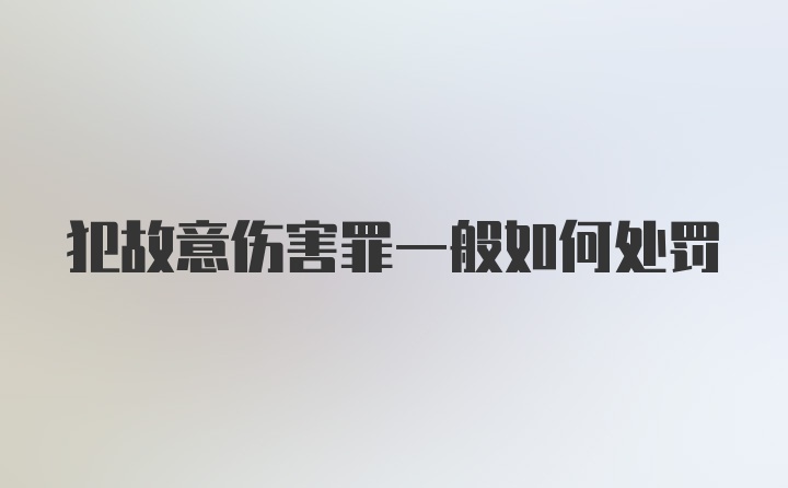 犯故意伤害罪一般如何处罚