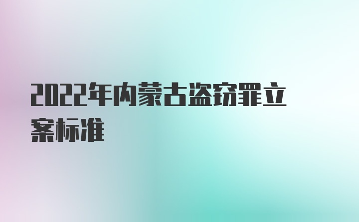 2022年内蒙古盗窃罪立案标准