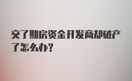 交了期房资金开发商却破产了怎么办？