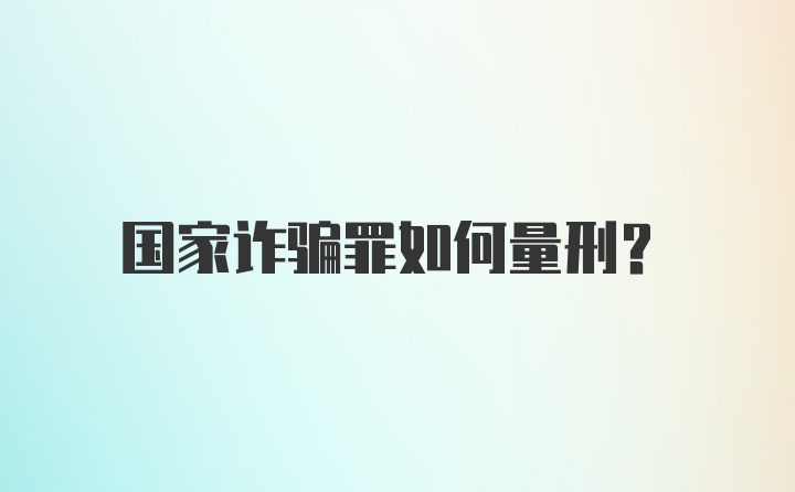 国家诈骗罪如何量刑？