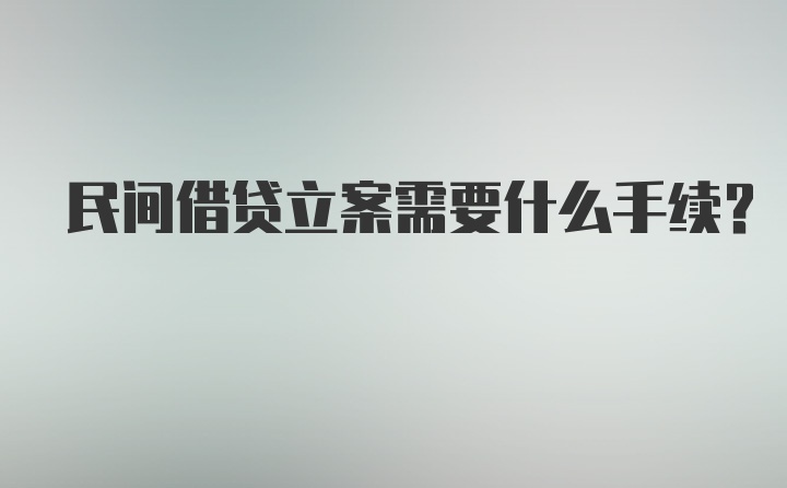 民间借贷立案需要什么手续？