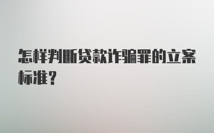 怎样判断贷款诈骗罪的立案标准？