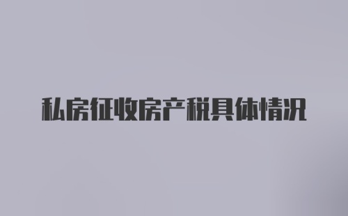 私房征收房产税具体情况