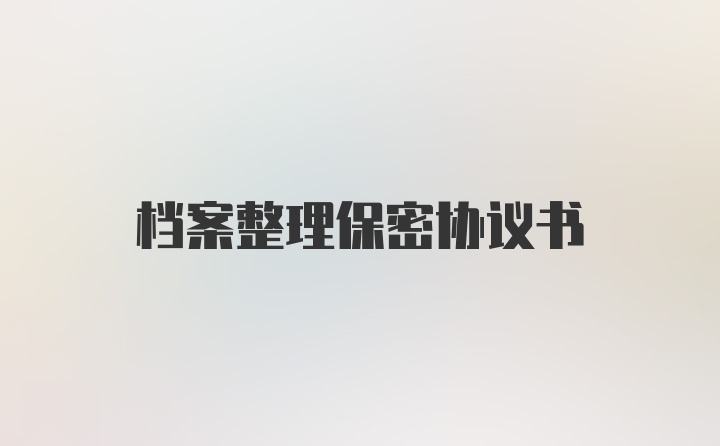 档案整理保密协议书