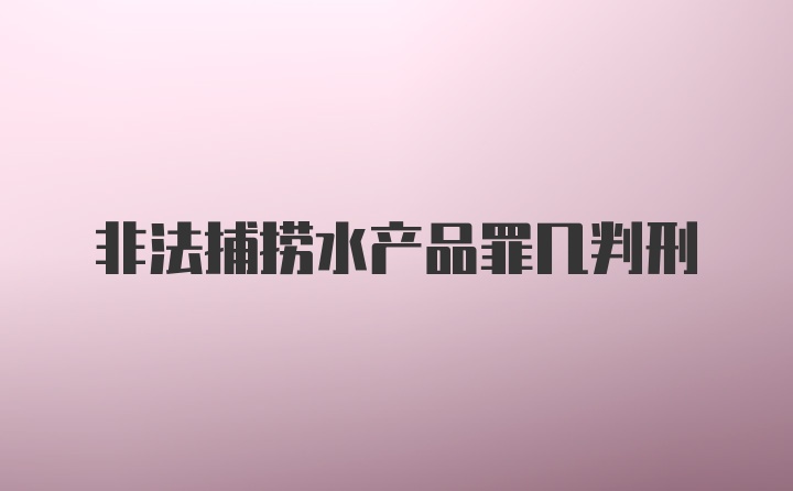 非法捕捞水产品罪几判刑