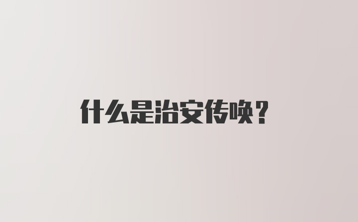 什么是治安传唤？