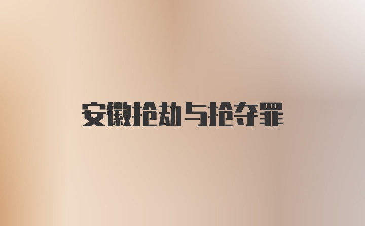 安徽抢劫与抢夺罪