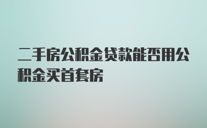 二手房公积金贷款能否用公积金买首套房