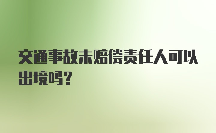 交通事故未赔偿责任人可以出境吗？