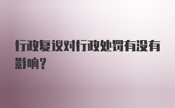 行政复议对行政处罚有没有影响？