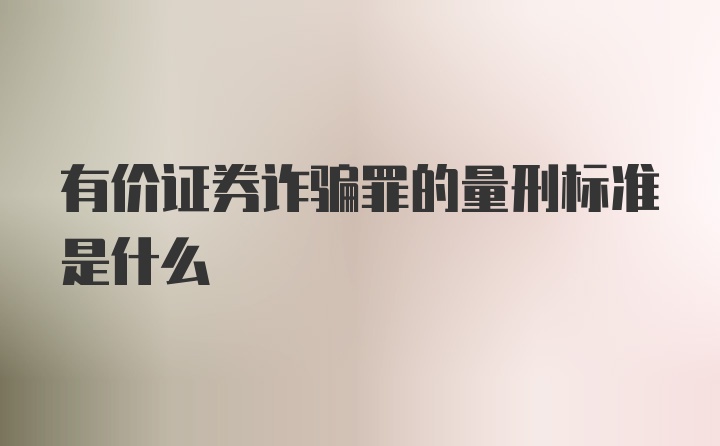 有价证券诈骗罪的量刑标准是什么