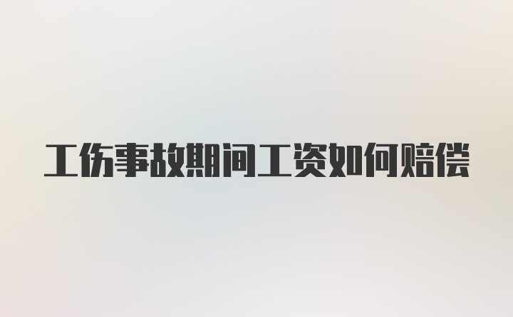 工伤事故期间工资如何赔偿