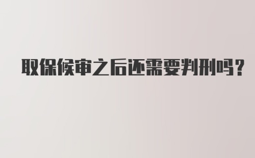 取保候审之后还需要判刑吗？