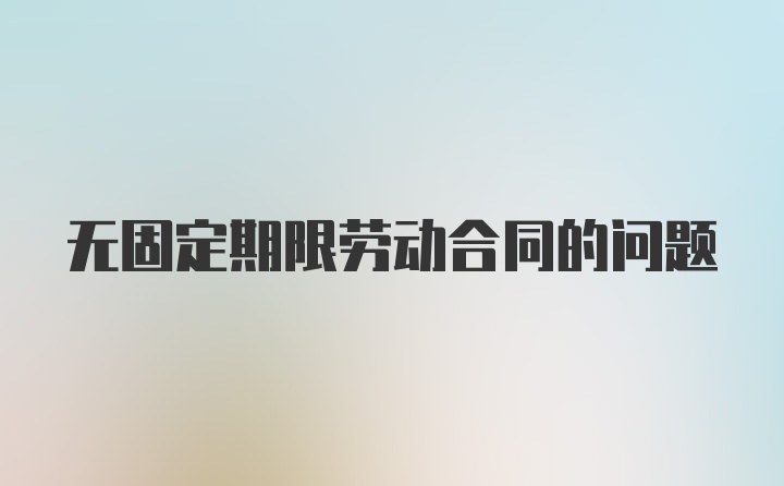 无固定期限劳动合同的问题