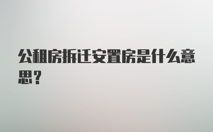 公租房拆迁安置房是什么意思？