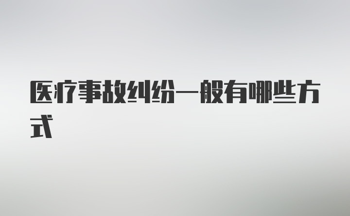 医疗事故纠纷一般有哪些方式