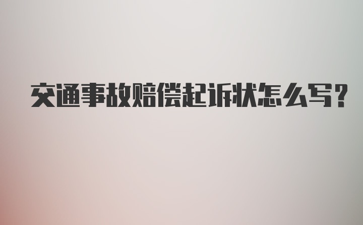 交通事故赔偿起诉状怎么写？