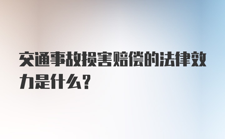 交通事故损害赔偿的法律效力是什么？