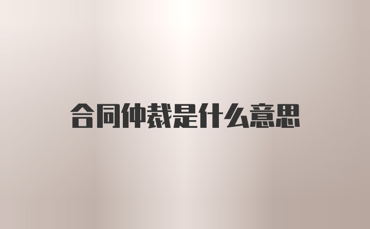 合同仲裁是什么意思