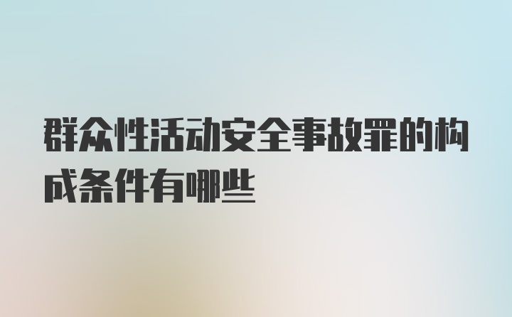 群众性活动安全事故罪的构成条件有哪些